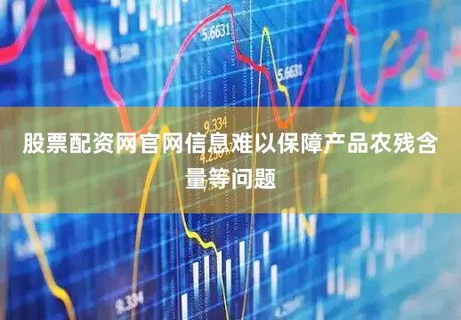 股票配资网官网信息难以保障产品农残含量等问题