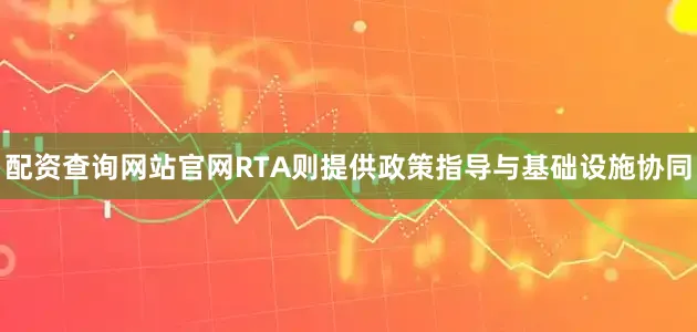 配资查询网站官网RTA则提供政策指导与基础设施协同