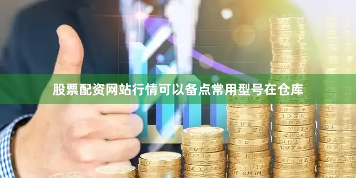 股票配资网站行情可以备点常用型号在仓库
