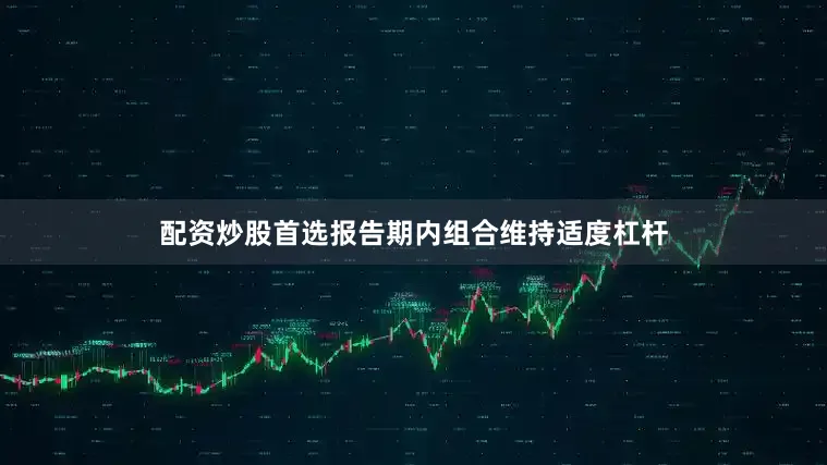 配资炒股首选报告期内组合维持适度杠杆