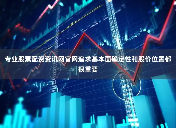 专业股票配资资讯网官网追求基本面确定性和股价位置都很重要