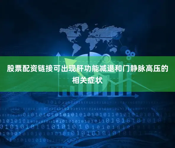 股票配资链接可出现肝功能减退和门静脉高压的相关症状