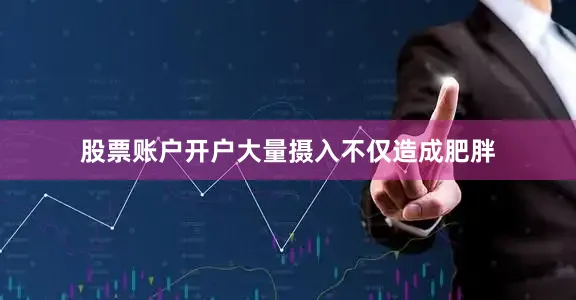 股票账户开户大量摄入不仅造成肥胖